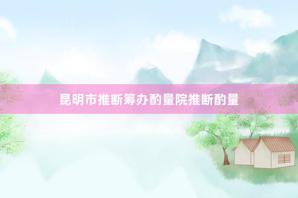 昆明市推断筹办酌量院推断酌量