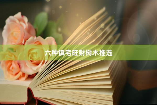 六种镇宅旺财树木推选